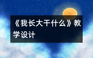 《我長大干什么》教學(xué)設(shè)計