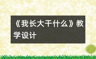 《我長大干什么》教學(xué)設(shè)計(jì)