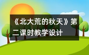 《北大荒的秋天》第二課時教學(xué)設(shè)計