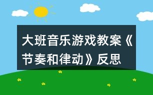 大班音樂(lè)游戲教案《節(jié)奏和律動(dòng)》反思