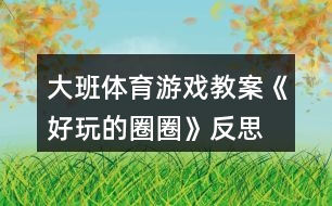 大班體育游戲教案《好玩的圈圈》反思