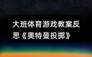 大班體育游戲教案反思《奧特曼投擲》