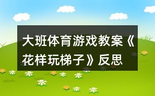 大班體育游戲教案《花樣玩梯子》反思