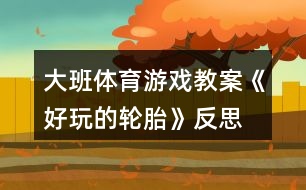 大班體育游戲教案《好玩的輪胎》反思