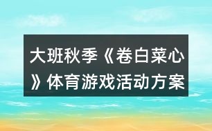 大班秋季《卷白菜心》體育游戲活動方案