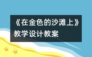 《在金色的沙灘上》教學(xué)設(shè)計(jì),教案