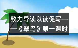 致力導(dǎo)讀以讀促寫(xiě)――《翠鳥(niǎo)》第一課時(shí)教學(xué)設(shè)計(jì),教案