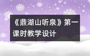 《鼎湖山聽泉》第一課時教學(xué)設(shè)計