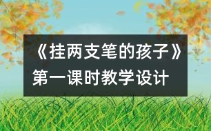 《掛兩支筆的孩子》第一課時(shí)教學(xué)設(shè)計(jì)