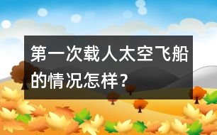 第一次載人太空飛船的情況怎樣？