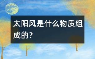 太陽風(fēng)是什么物質(zhì)組成的？