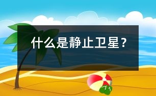 什么是靜止衛(wèi)星？