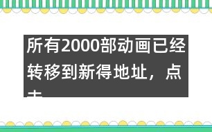 所有2000部動畫已經(jīng)轉(zhuǎn)移到新得地址，點擊進(jìn)入觀看