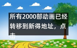 所有2000部動(dòng)畫已經(jīng)轉(zhuǎn)移到新得地址，點(diǎn)擊進(jìn)入觀看