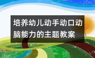 培養(yǎng)幼兒動手動口動腦能力的主題教案