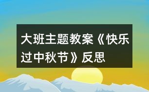 大班主題教案《快樂(lè)過(guò)中秋節(jié)》反思