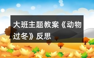 大班主題教案《動(dòng)物過(guò)冬》反思