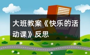 大班教案《快樂的活動課》反思