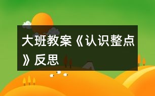 大班教案《認(rèn)識(shí)整點(diǎn)》反思