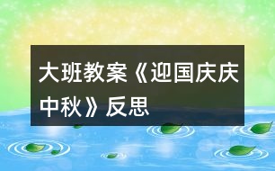 大班教案《迎國(guó)慶、慶中秋》反思