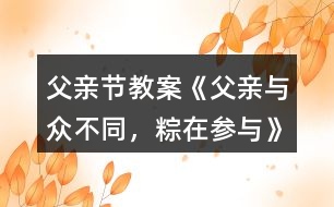 父親節(jié)教案《父親—與眾不同，粽在參與》反思