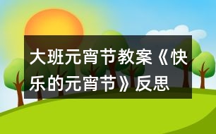 大班元宵節(jié)教案《快樂(lè)的元宵節(jié)》反思