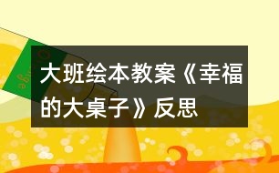 大班繪本教案《幸福的大桌子》反思