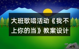 大班歌唱活動(dòng)《我不上你的當(dāng)》教案設(shè)計(jì)反思