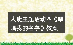 大班主題活動(dòng)四《唱唱我的名字》教案