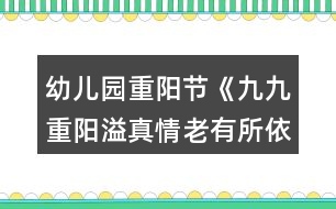 幼兒園重陽節(jié)《九九重陽溢真情老有所依福無邊》活動方案