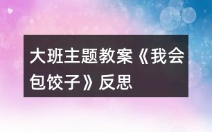 大班主題教案《我會包餃子》反思