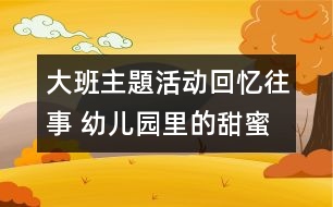 大班主題活動(dòng)：回憶往事 幼兒園里的甜蜜