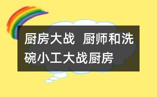 廚房大戰(zhàn)：  廚師和洗碗小工大戰(zhàn)廚房