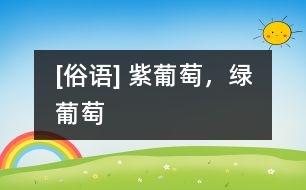 [俗語] 紫葡萄，綠葡萄