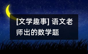 [文學(xué)趣事] 語文老師出的數(shù)學(xué)題